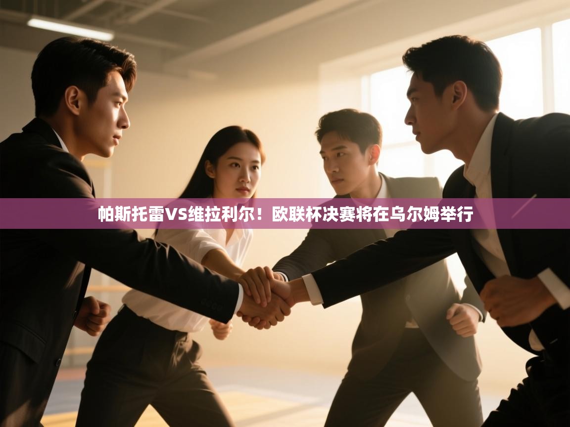 海星体育官方入口-帕斯托雷VS维拉利尔!欧联杯决赛将在乌尔姆举行  第4张
