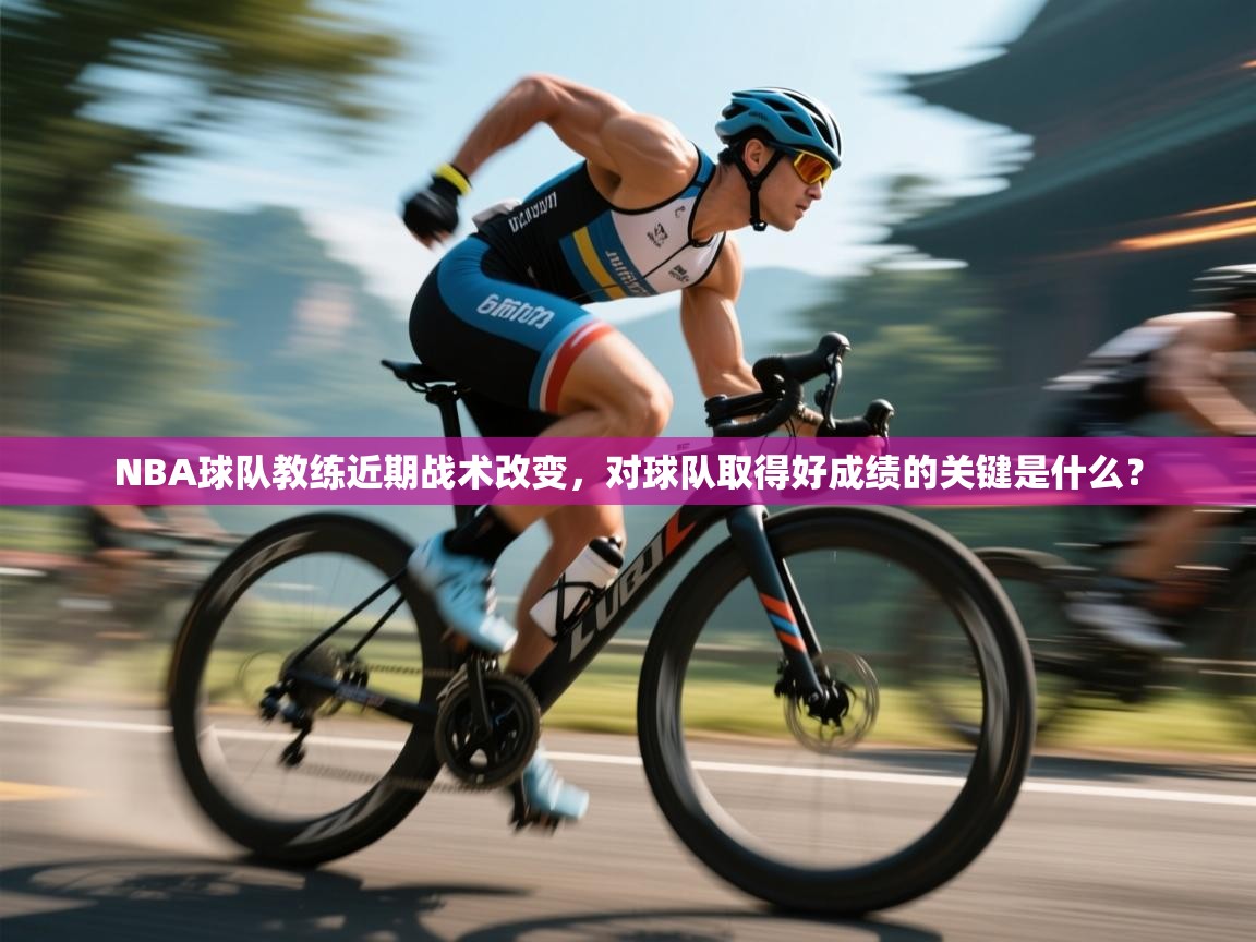 海星体育官方下载-NBA球队教练近期战术改变，对球队取得好成绩的关键是什么？  第1张