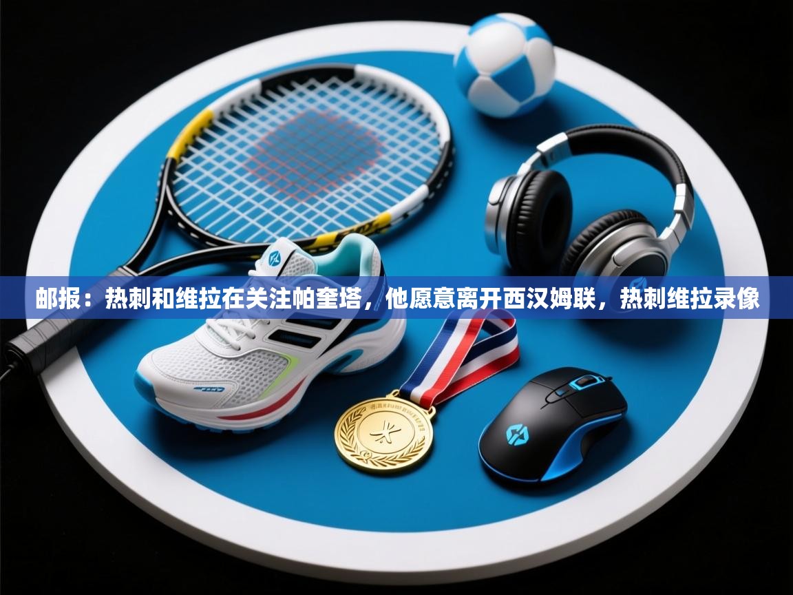 海星体育app下载官网-邮报:热刺和维拉在关注帕奎塔,他愿意离开西汉姆联,热刺维拉录像 第4张