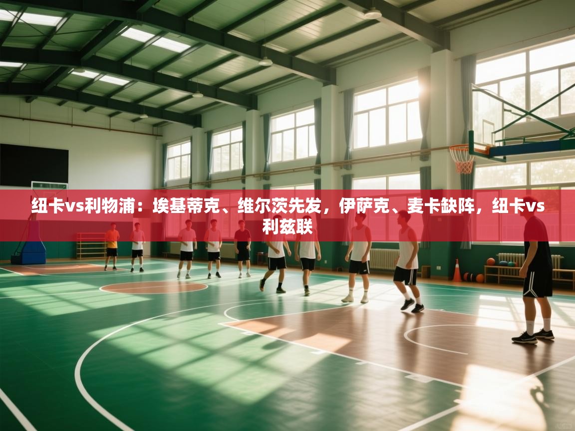 海星体育官方入口-纽卡vs利物浦:埃基蒂克、维尔茨先发,伊萨克、麦卡缺阵,纽卡vs利兹联 第3张