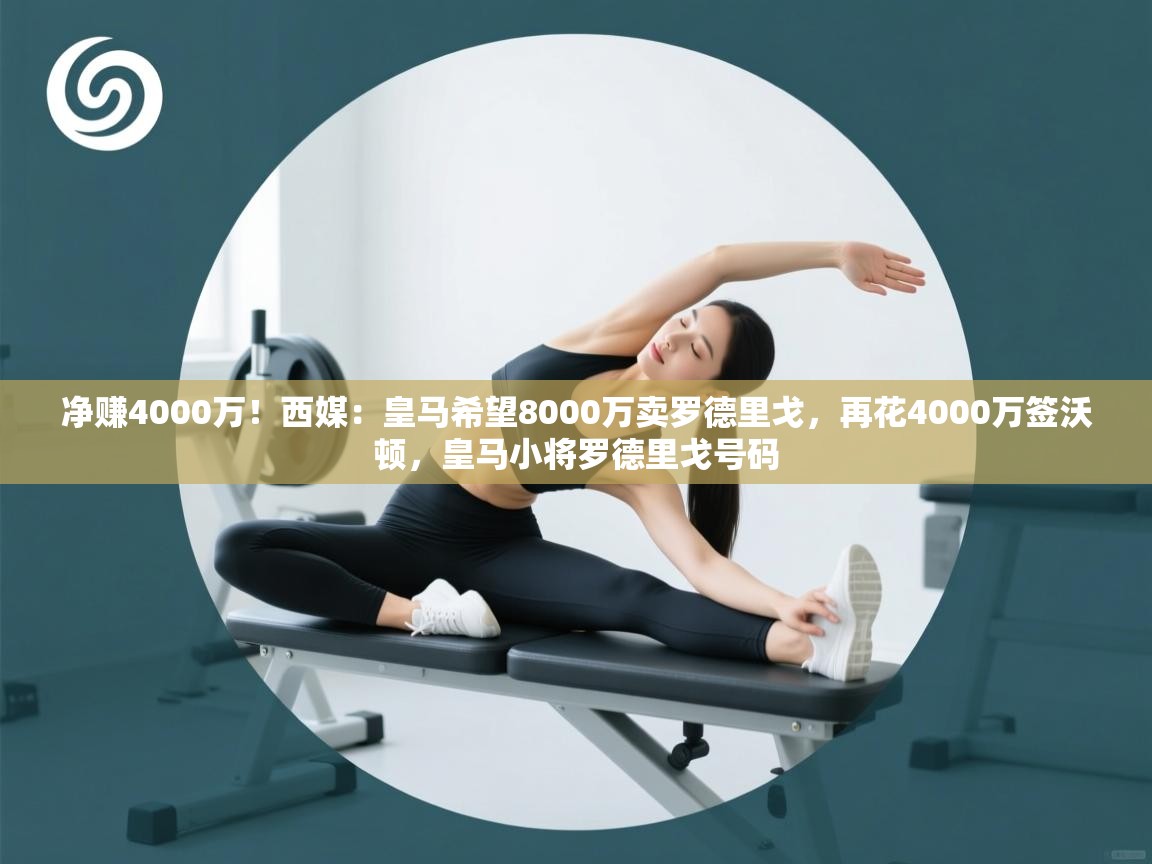 海星体育tv-净赚4000万!西媒:皇马希望8000万卖罗德里戈,再花4000万签沃顿,皇马小将罗德里戈号码 第2张