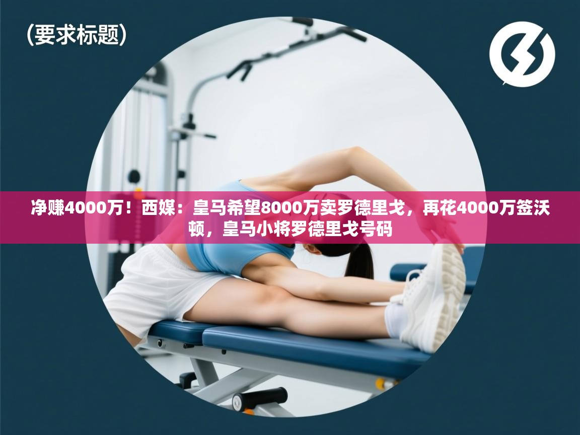 海星体育tv-净赚4000万!西媒:皇马希望8000万卖罗德里戈,再花4000万签沃顿,皇马小将罗德里戈号码 第3张