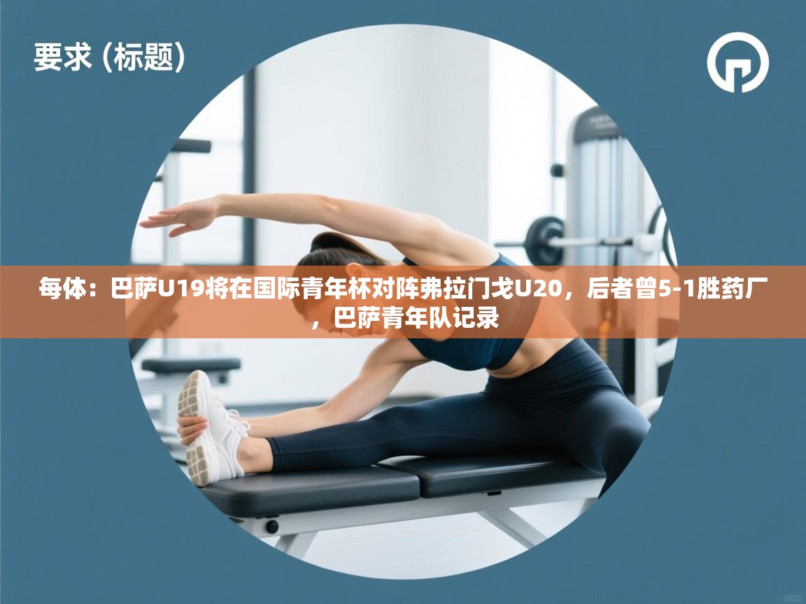 海星体育haixingtv-每体:巴萨U19将在国际青年杯对阵弗拉门戈U20,后者曾5-1胜药厂,巴萨青年队记录 第3张