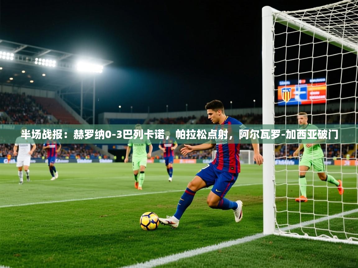 海星体育官网首页-半场战报：赫罗纳0-3巴列卡诺，帕拉松点射，阿尔瓦罗-加西亚破门  第1张