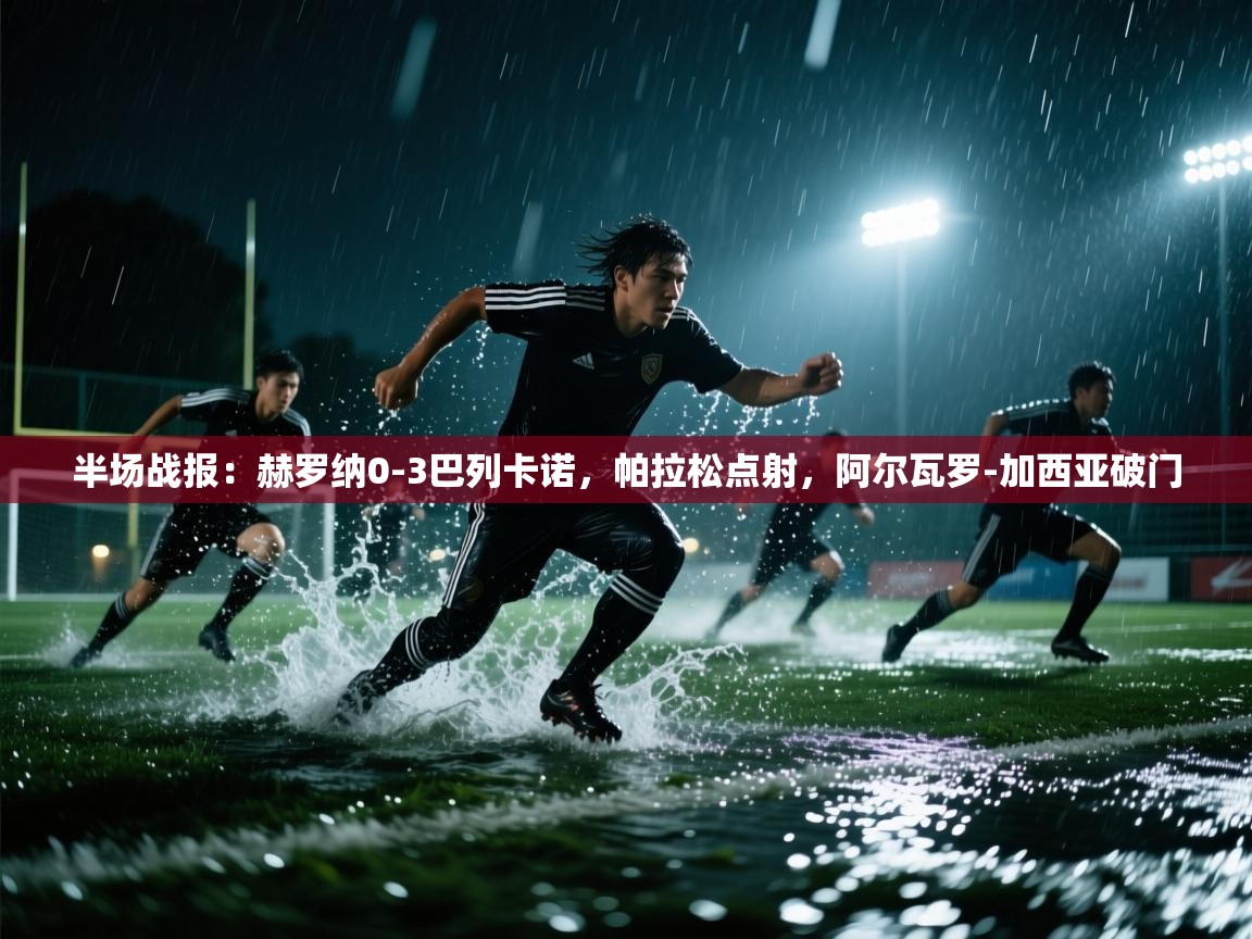 海星体育官网首页-半场战报：赫罗纳0-3巴列卡诺，帕拉松点射，阿尔瓦罗-加西亚破门  第2张