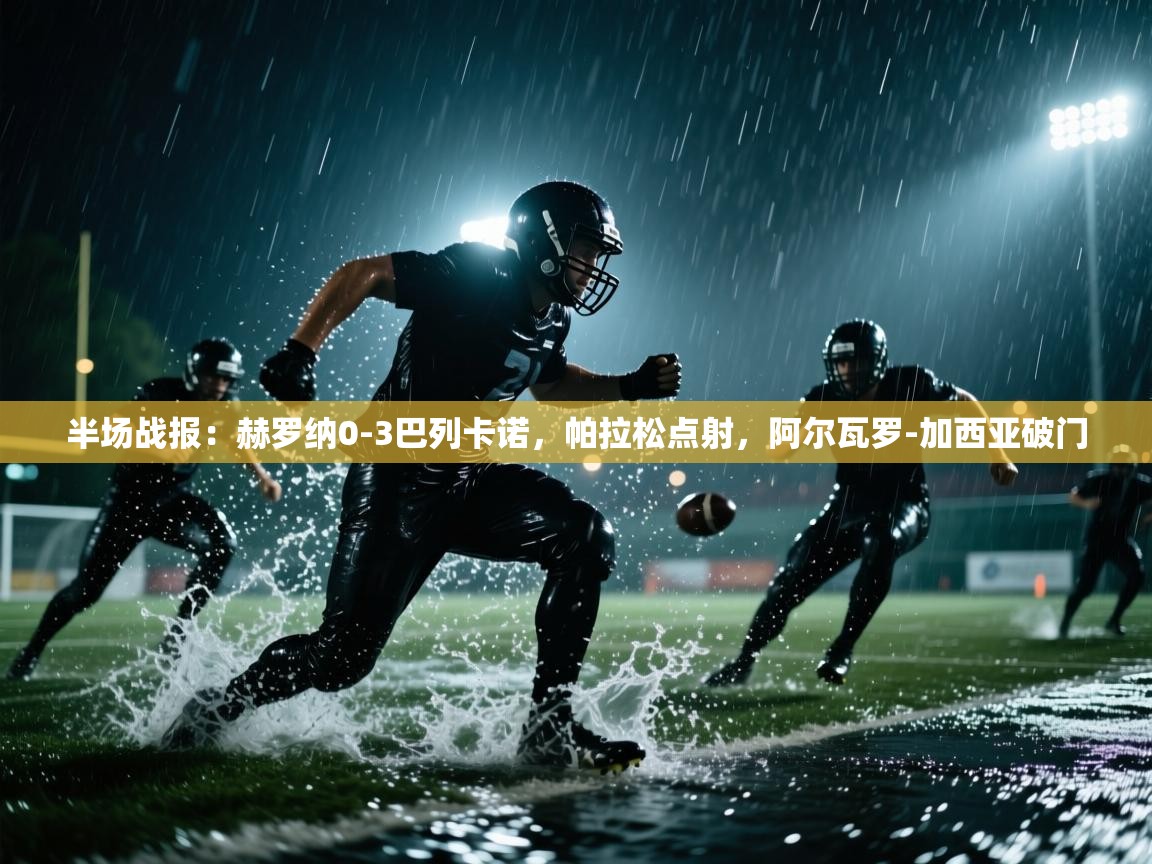 海星体育官网首页-半场战报：赫罗纳0-3巴列卡诺，帕拉松点射，阿尔瓦罗-加西亚破门  第3张