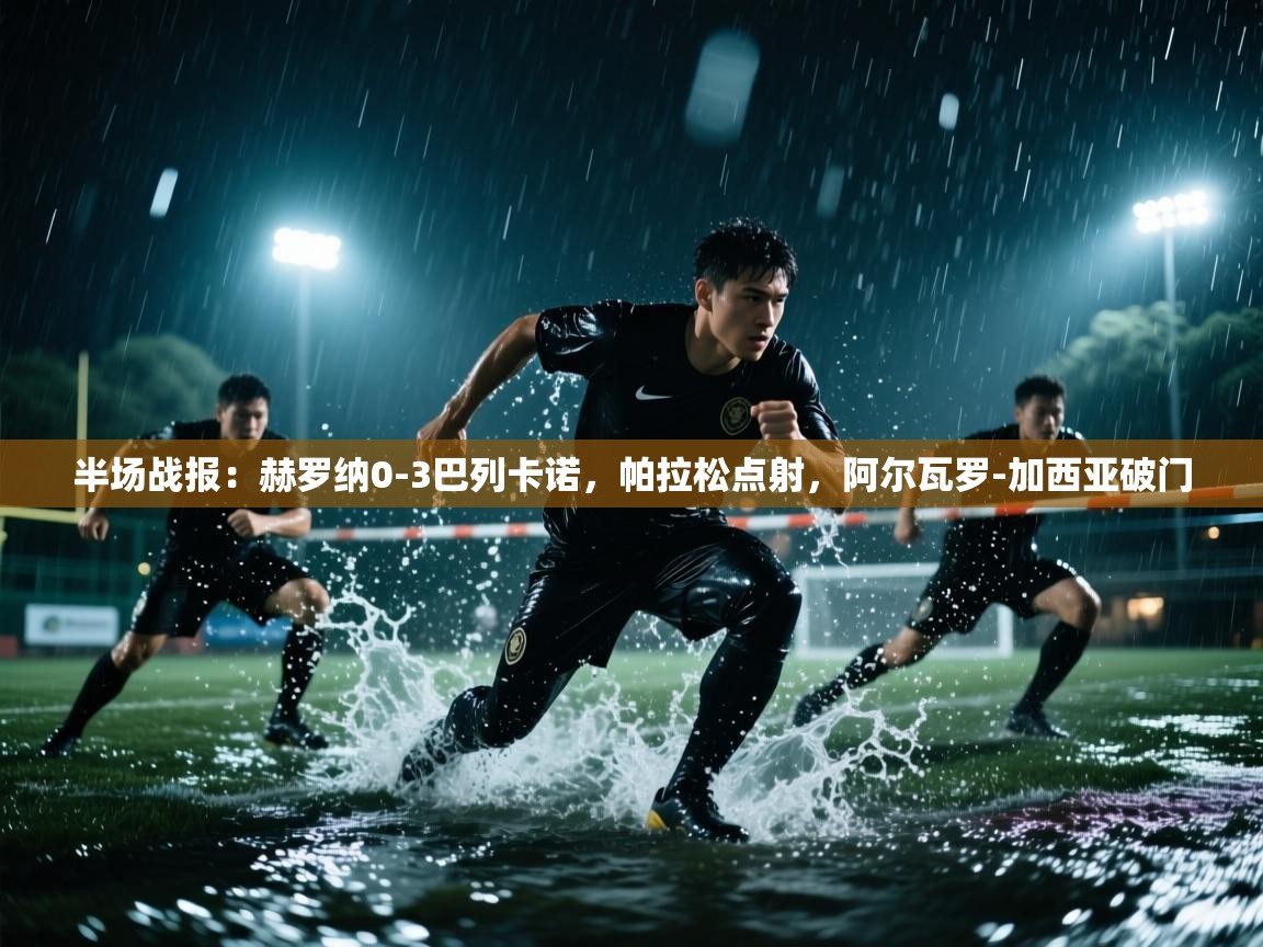 海星体育官网首页-半场战报：赫罗纳0-3巴列卡诺，帕拉松点射，阿尔瓦罗-加西亚破门  第4张