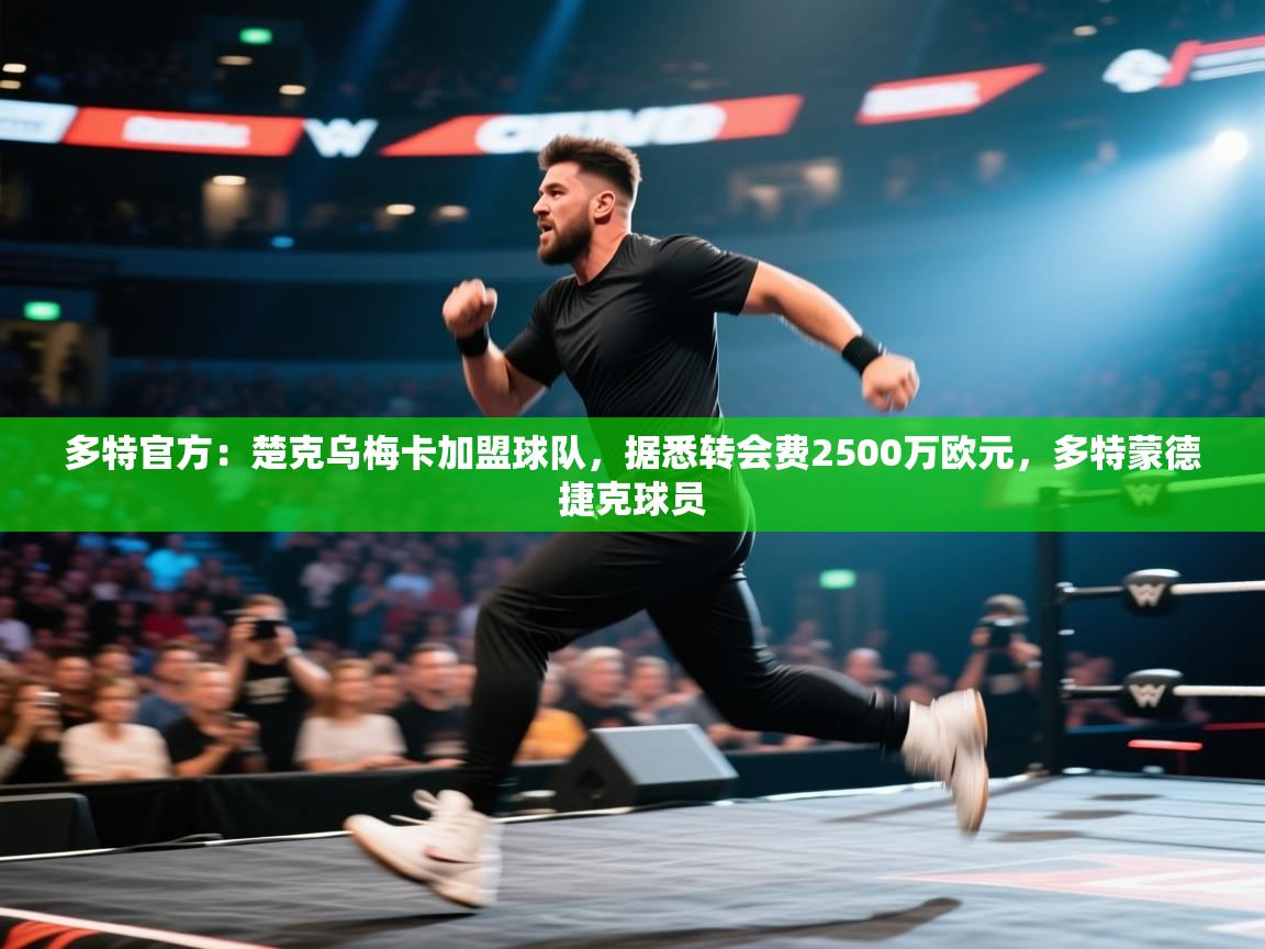 海星体育 谢宇宁-多特官方:楚克乌梅卡加盟球队,据悉转会费2500万欧元,多特蒙德捷克球员 第4张