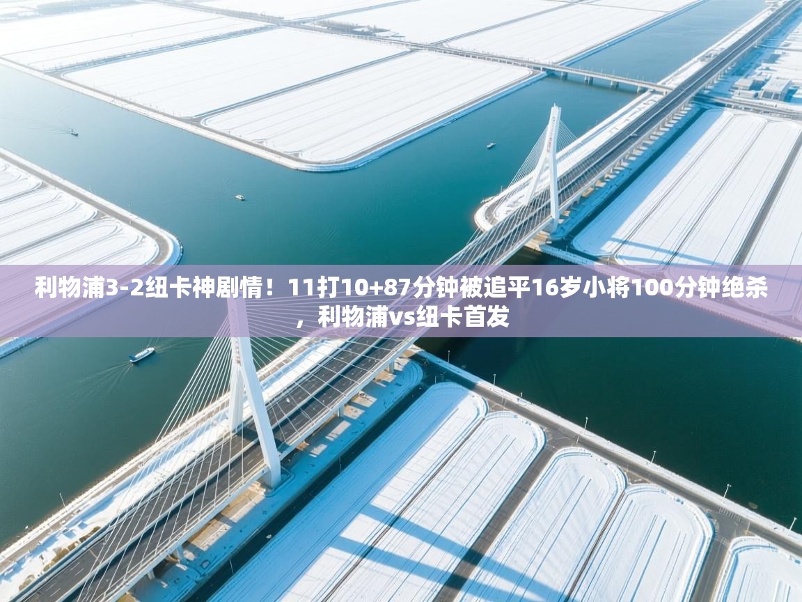 海星体育app-利物浦3-2纽卡神剧情！11打10+87分钟被追平16岁小将100分钟绝杀，利物浦vs纽卡首发  第2张