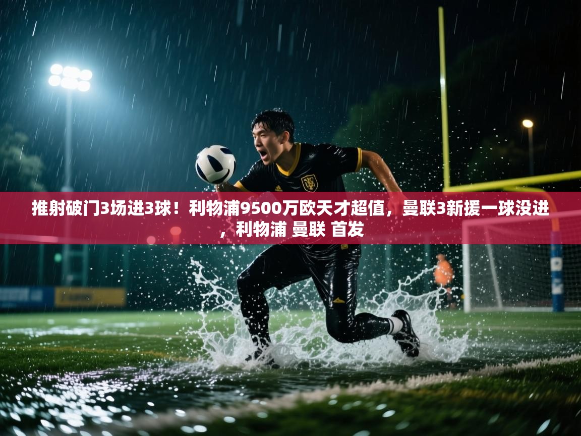海星体育网页版入口-推射破门3场进3球！利物浦9500万欧天才超值，曼联3新援一球没进，利物浦 曼联 首发  第4张