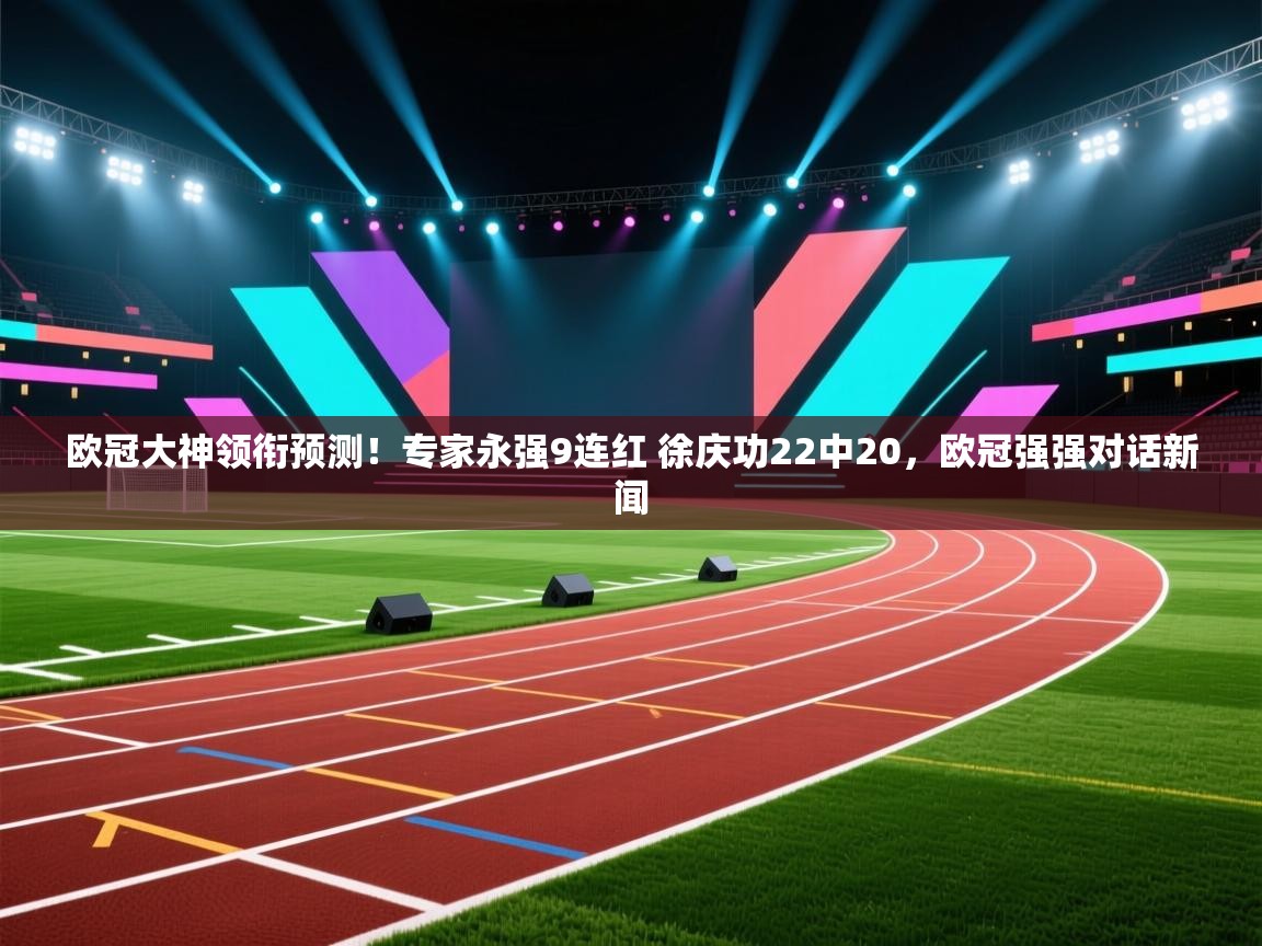 海星体育 谢宇宁-欧冠大神领衔预测！专家永强9连红 徐庆功22中20，欧冠强强对话新闻  第3张