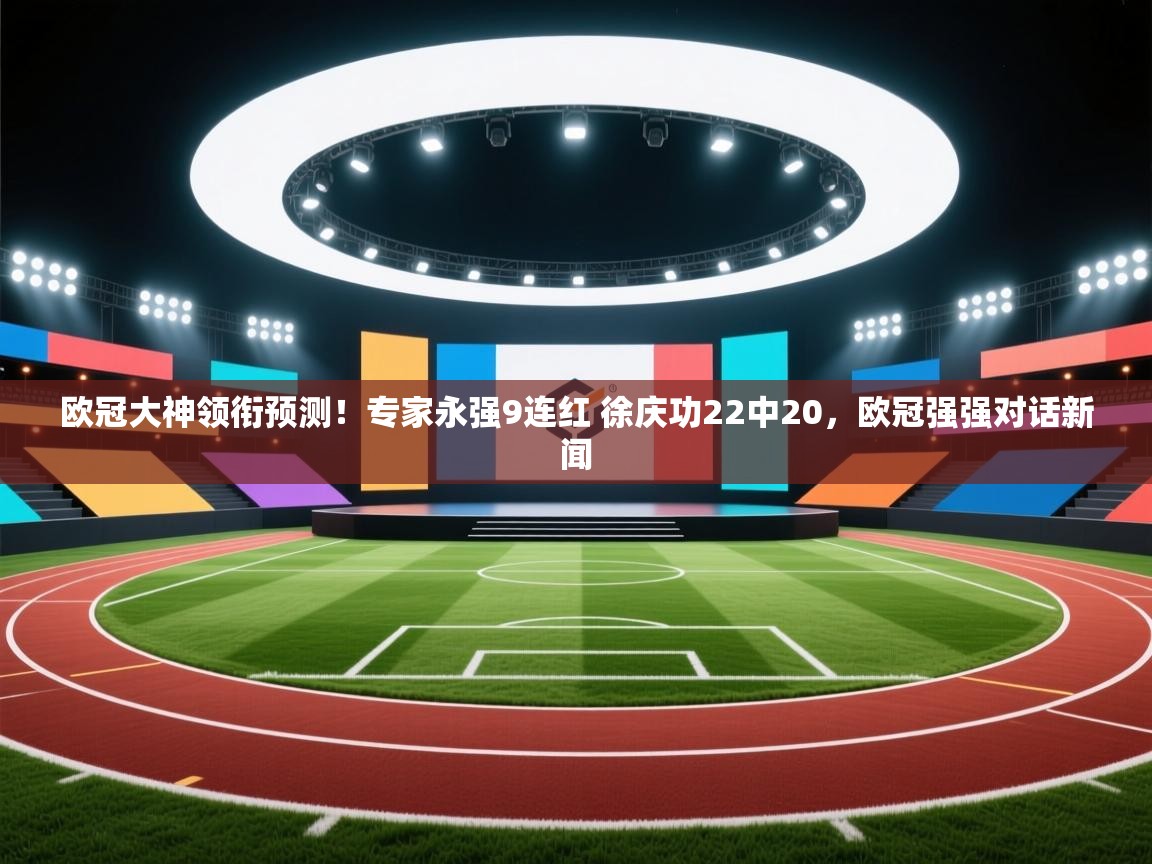 海星体育 谢宇宁-欧冠大神领衔预测！专家永强9连红 徐庆功22中20，欧冠强强对话新闻  第2张