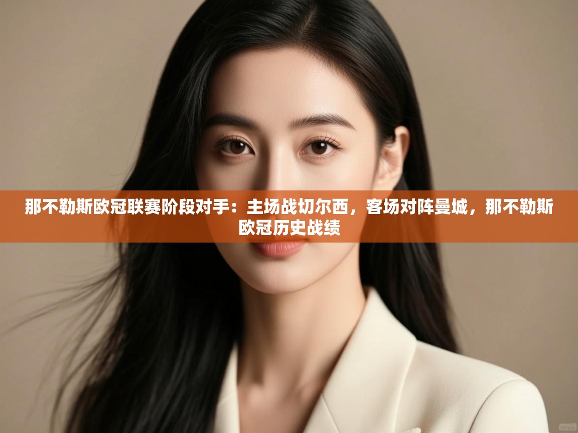 海星体育app下载-那不勒斯欧冠联赛阶段对手：主场战切尔西，客场对阵曼城，那不勒斯欧冠历史战绩  第4张