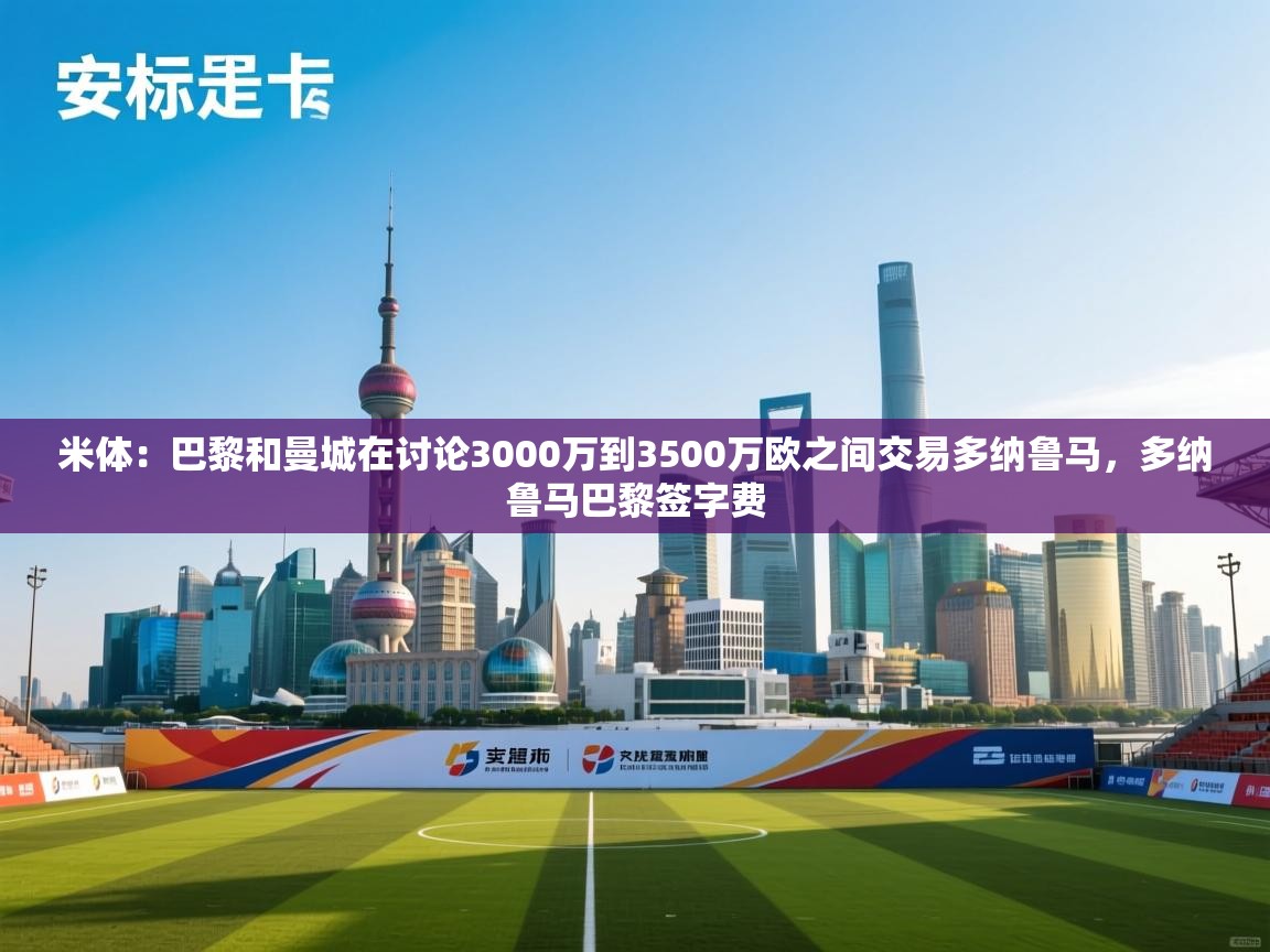 海星体育直播平台官网-米体：巴黎和曼城在讨论3000万到3500万欧之间交易多纳鲁马，多纳鲁马巴黎签字费  第1张