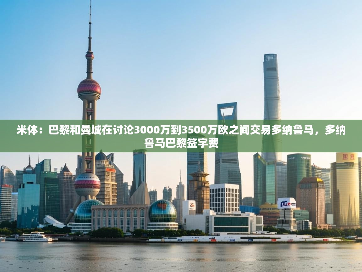 海星体育直播平台官网-米体：巴黎和曼城在讨论3000万到3500万欧之间交易多纳鲁马，多纳鲁马巴黎签字费  第2张