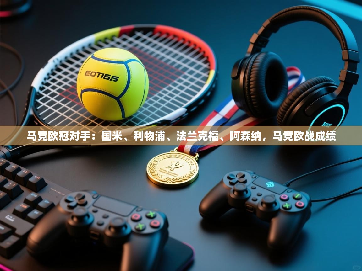 海星体育官方网站-马竞欧冠对手：国米、利物浦、法兰克福、阿森纳，马竞欧战成绩  第3张