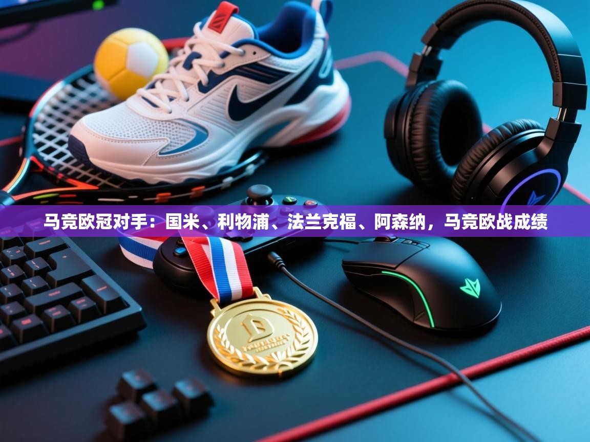 海星体育官方网站-马竞欧冠对手：国米、利物浦、法兰克福、阿森纳，马竞欧战成绩  第4张