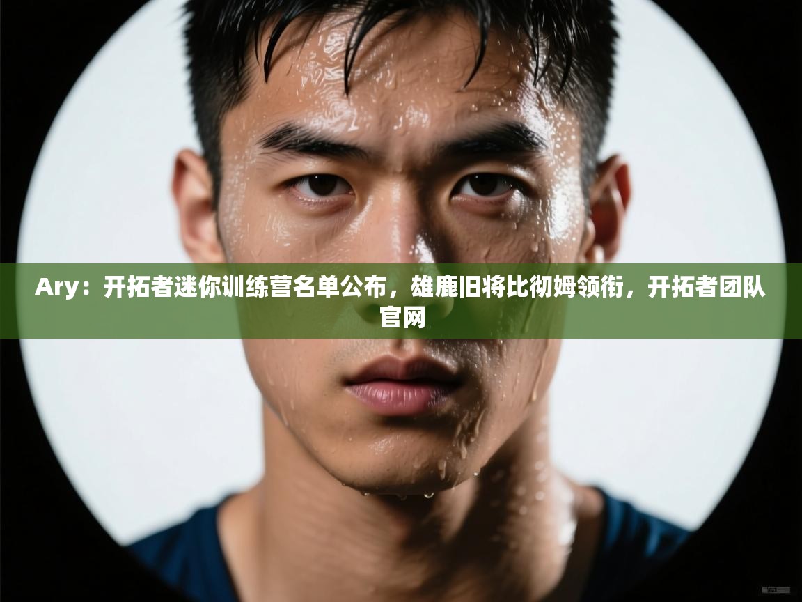 海星体育在线直播-Ary：开拓者迷你训练营名单公布，雄鹿旧将比彻姆领衔，开拓者团队官网  第1张