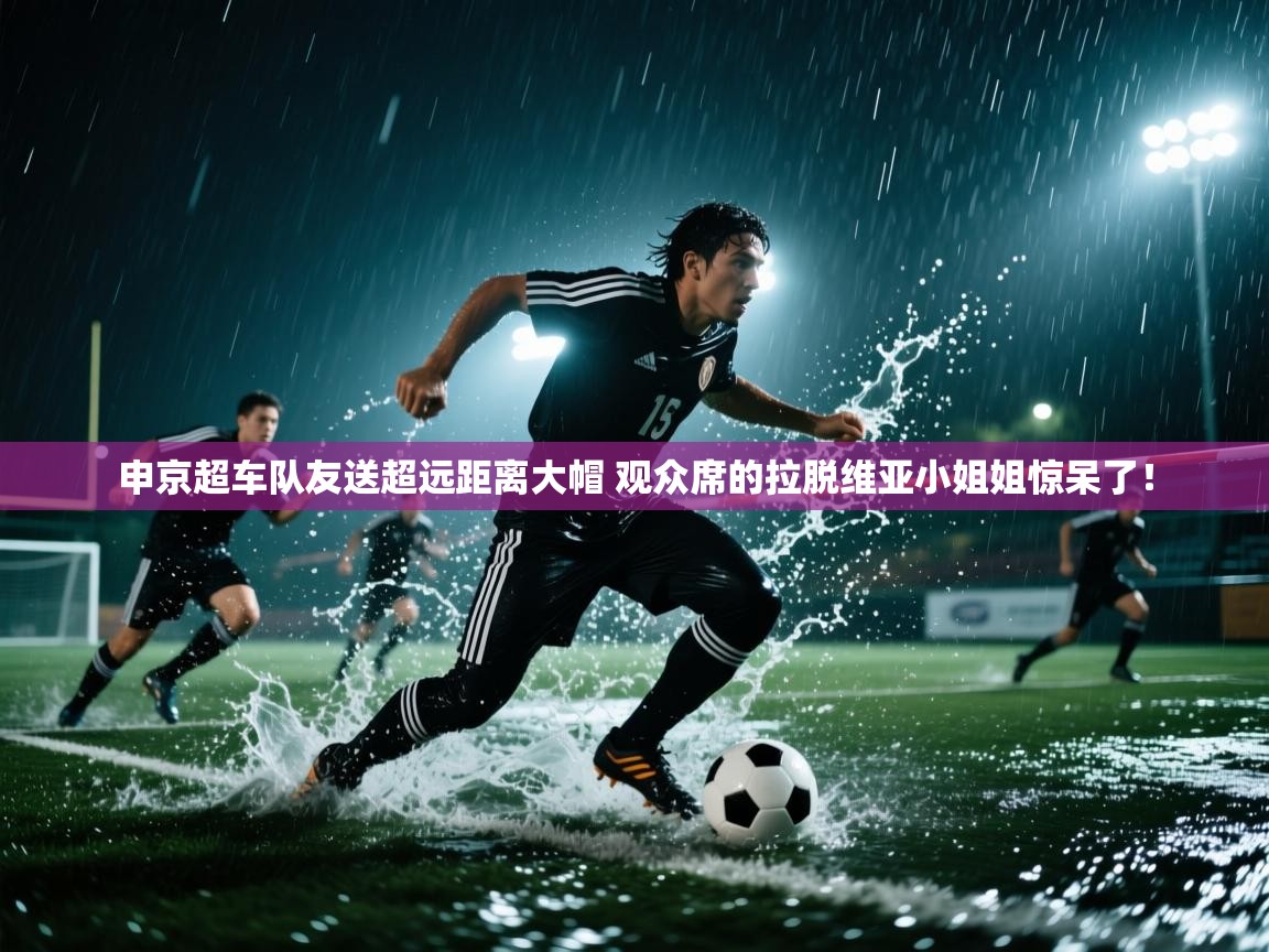 海星体育app下载官网-申京超车队友送超远距离大帽 观众席的拉脱维亚小姐姐惊呆了！  第4张