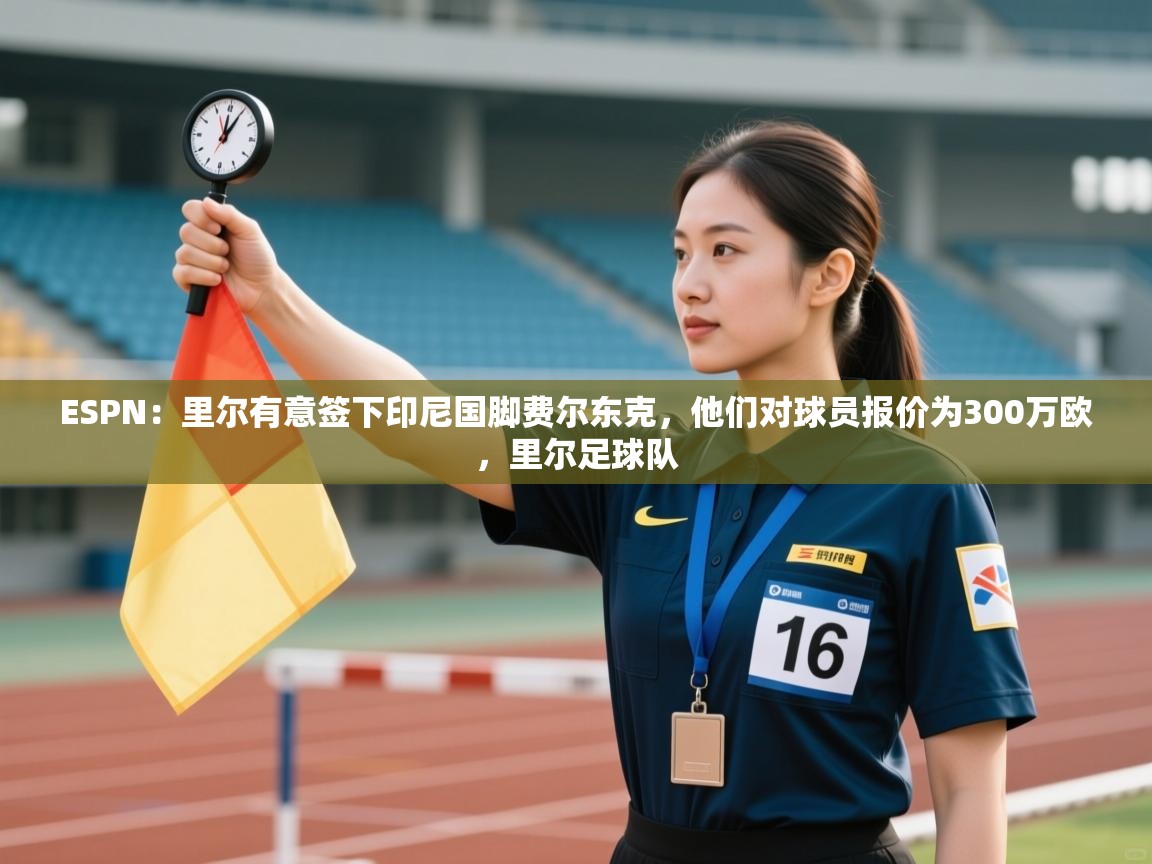 海星体育tv-ESPN:里尔有意签下印尼国脚费尔东克,他们对球员报价为300万欧,里尔足球队 第2张