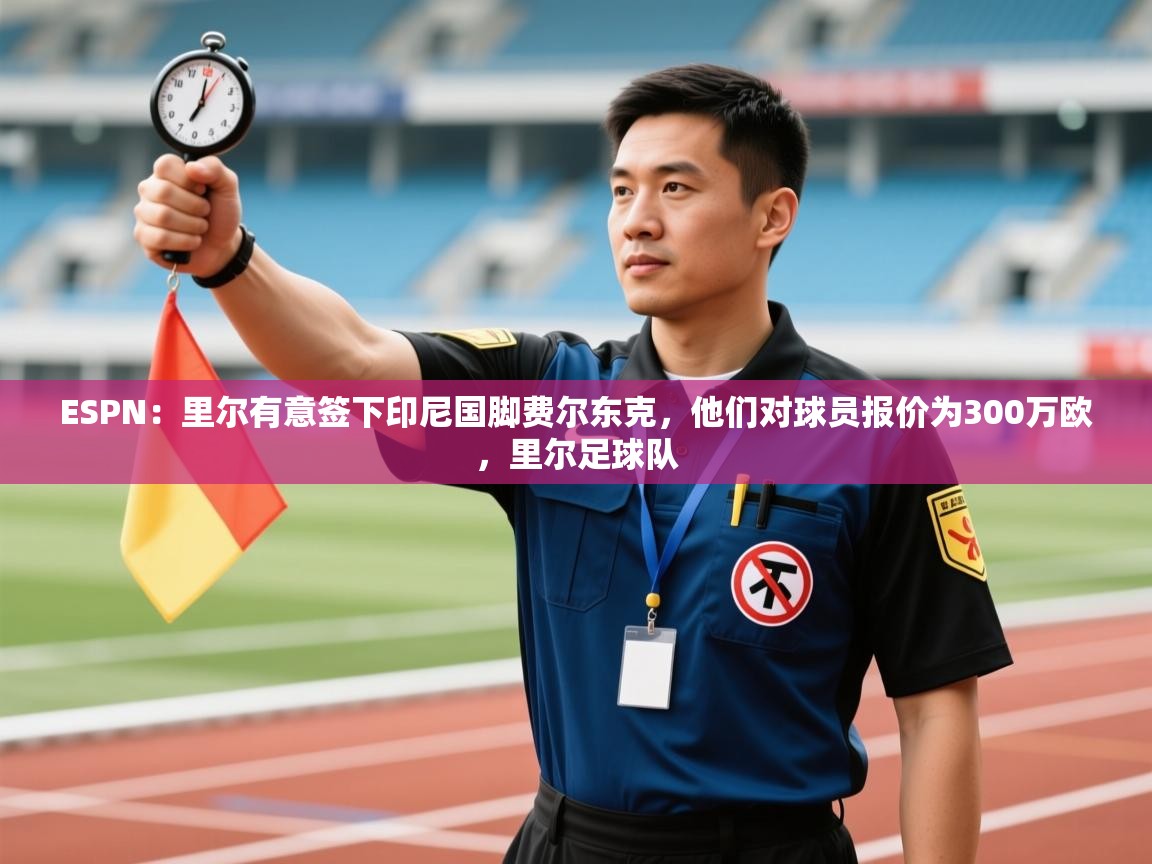 海星体育tv-ESPN:里尔有意签下印尼国脚费尔东克,他们对球员报价为300万欧,里尔足球队 第4张