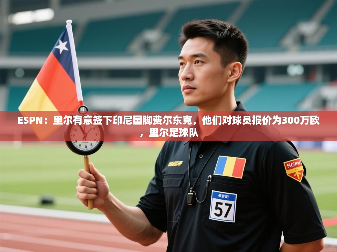 海星体育tv-ESPN:里尔有意签下印尼国脚费尔东克,他们对球员报价为300万欧,里尔足球队 第3张