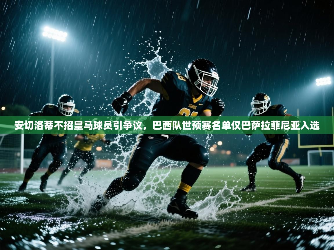 海星体育tv-安切洛蒂不招皇马球员引争议,巴西队世预赛名单仅巴萨拉菲尼亚入选 第1张