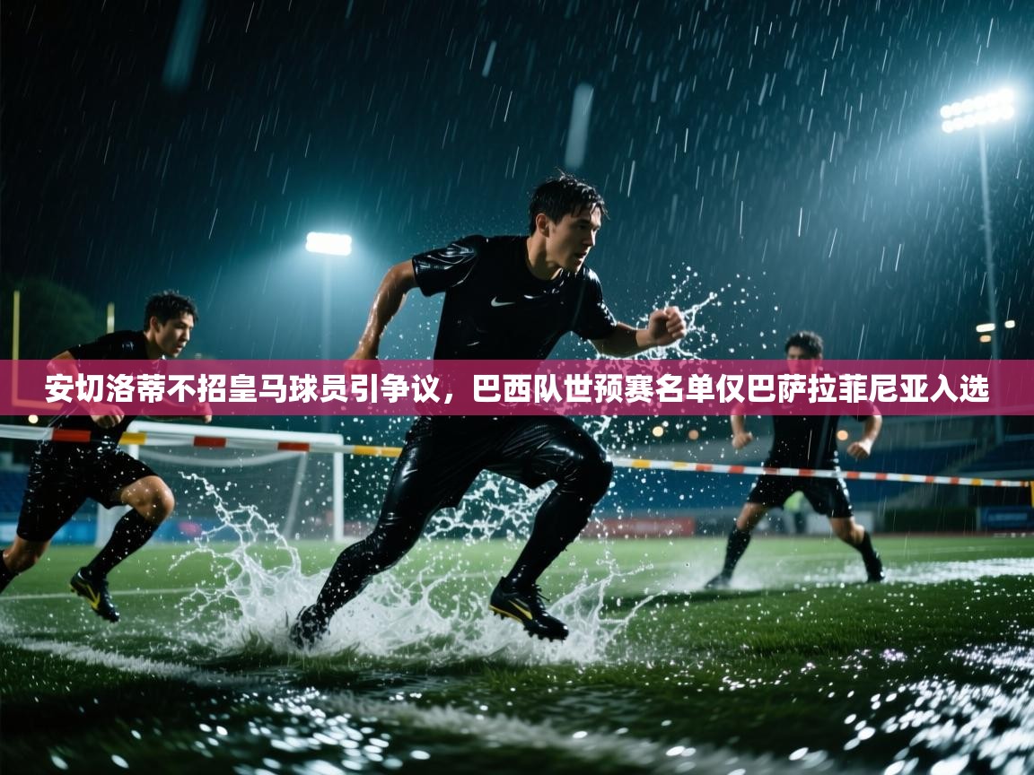 海星体育tv-安切洛蒂不招皇马球员引争议,巴西队世预赛名单仅巴萨拉菲尼亚入选 第2张