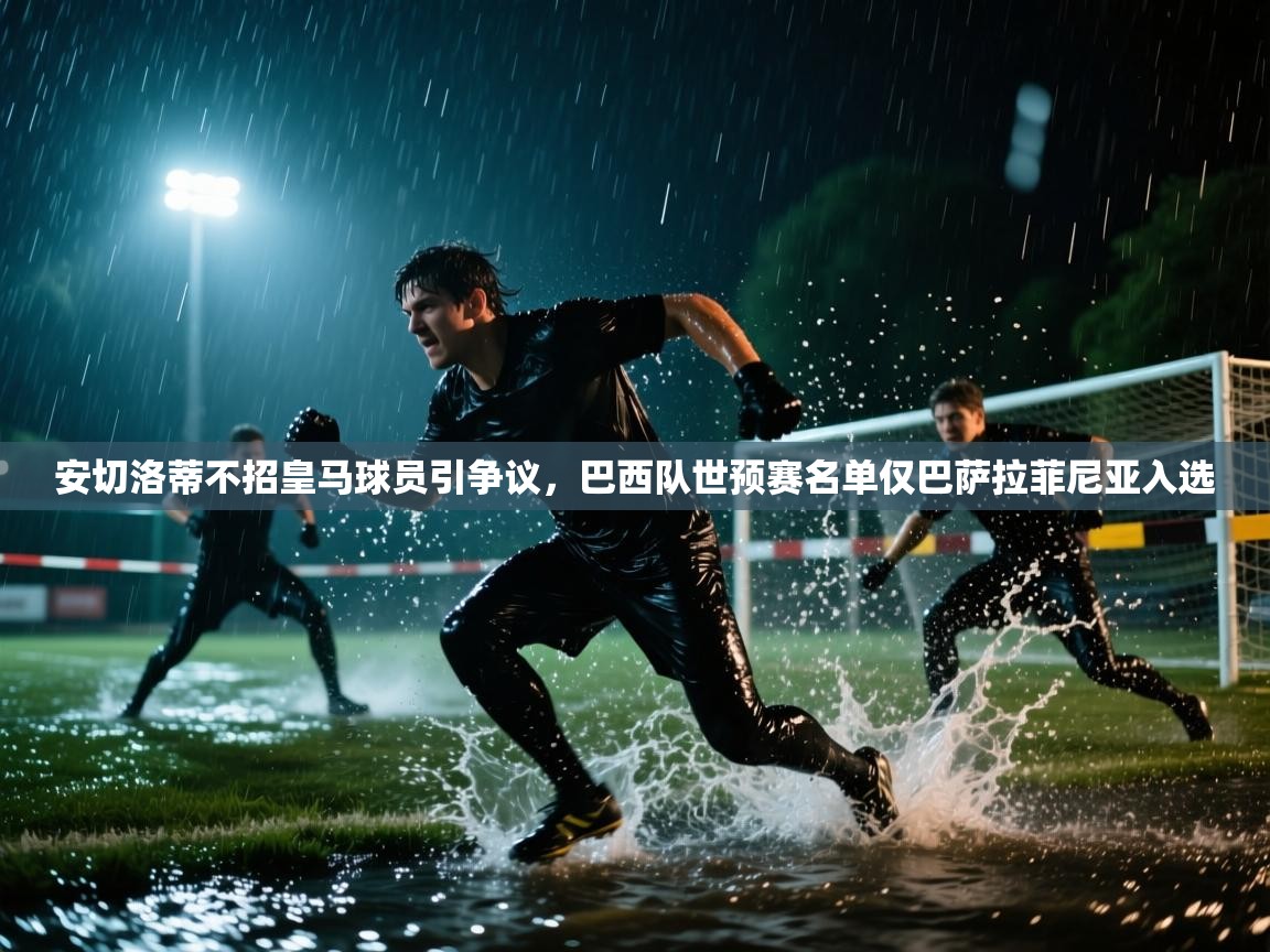 海星体育tv-安切洛蒂不招皇马球员引争议,巴西队世预赛名单仅巴萨拉菲尼亚入选 第4张