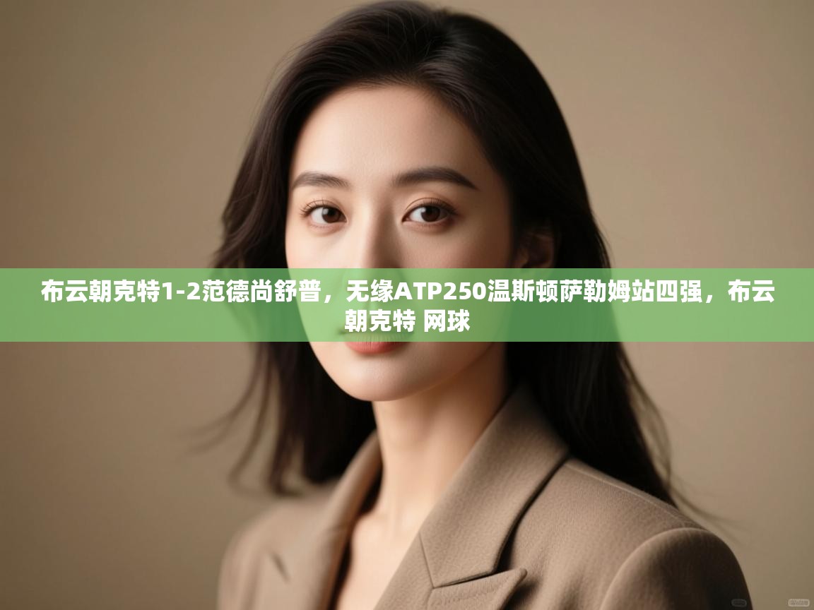 海星体育app下载官网-布云朝克特1-2范德尚舒普，无缘ATP250温斯顿萨勒姆站四强，布云朝克特 网球  第2张