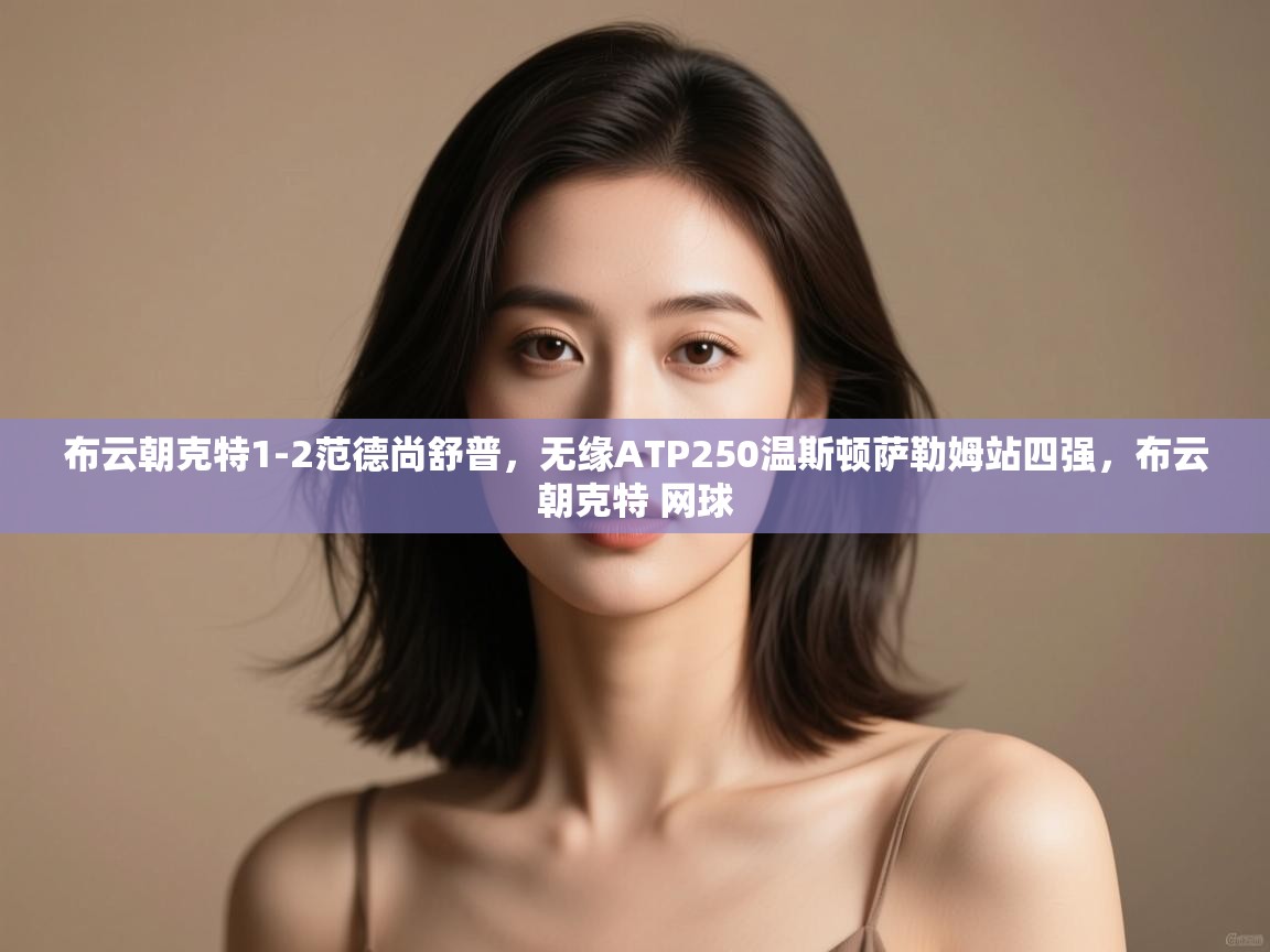 海星体育app下载官网-布云朝克特1-2范德尚舒普，无缘ATP250温斯顿萨勒姆站四强，布云朝克特 网球  第3张