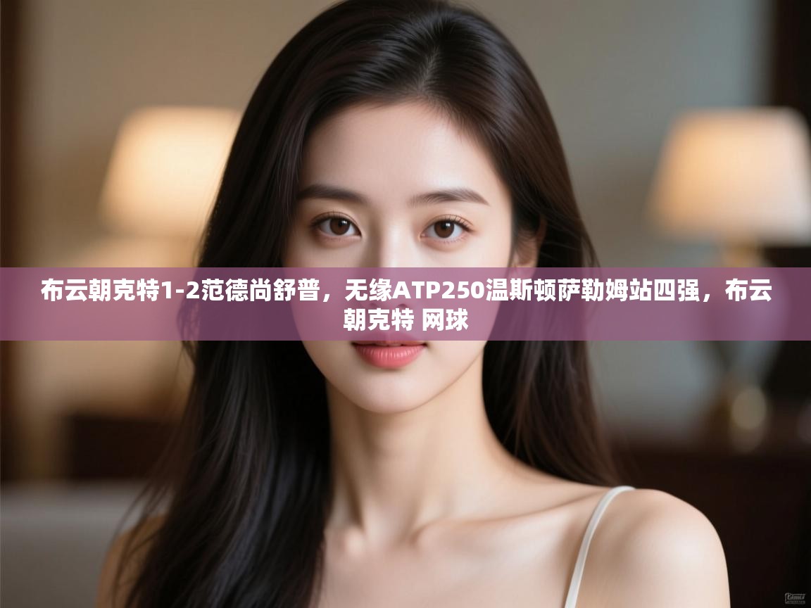 海星体育app下载官网-布云朝克特1-2范德尚舒普，无缘ATP250温斯顿萨勒姆站四强，布云朝克特 网球  第4张