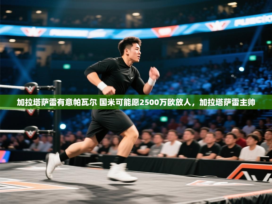 海星体育官方-加拉塔萨雷有意帕瓦尔 国米可能愿2500万欧放人，加拉塔萨雷主帅  第4张