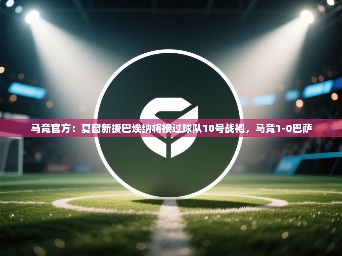 海星体育官网-马竞官方:夏窗新援巴埃纳将接过球队10号战袍,马竞1-0巴萨 第1张