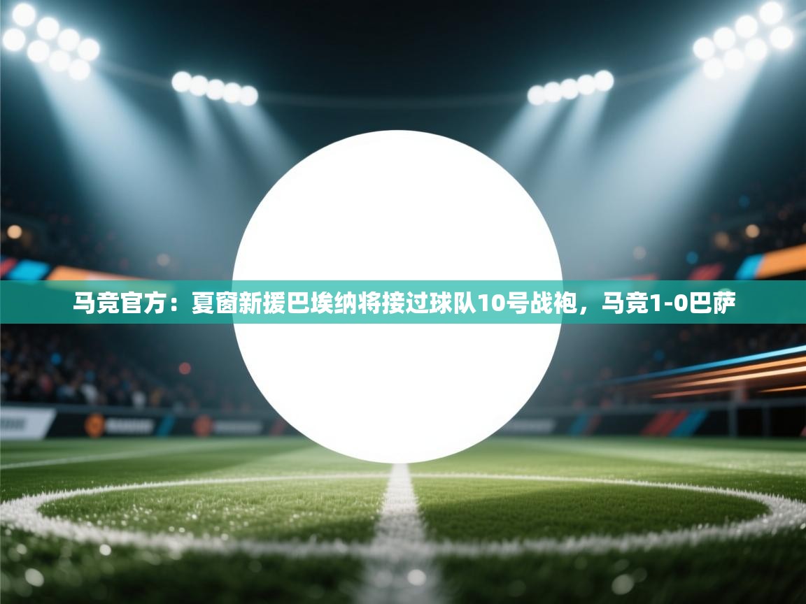 海星体育官网-马竞官方:夏窗新援巴埃纳将接过球队10号战袍,马竞1-0巴萨 第2张