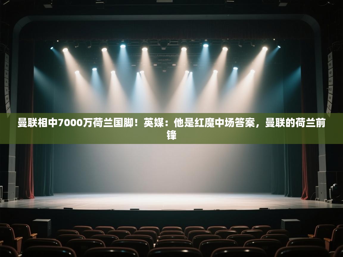 海星体育官网入口-曼联相中7000万荷兰国脚!英媒:他是红魔中场答案,曼联的荷兰前锋 第2张