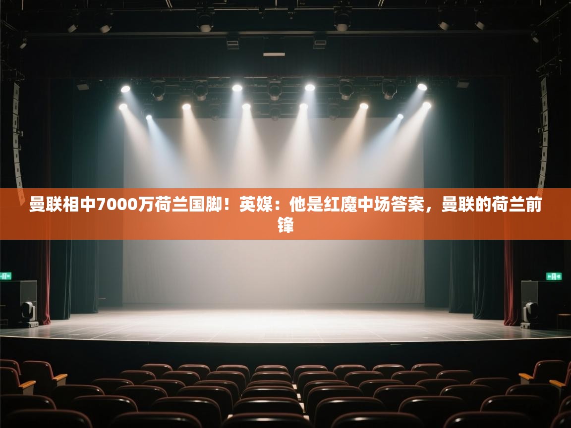 海星体育官网入口-曼联相中7000万荷兰国脚!英媒:他是红魔中场答案,曼联的荷兰前锋 第4张