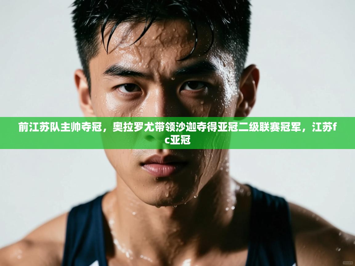 海星体育直播电脑版在线观看-前江苏队主帅夺冠,奥拉罗尤带领沙迦夺得亚冠二级联赛冠军,江苏fc亚冠 第3张