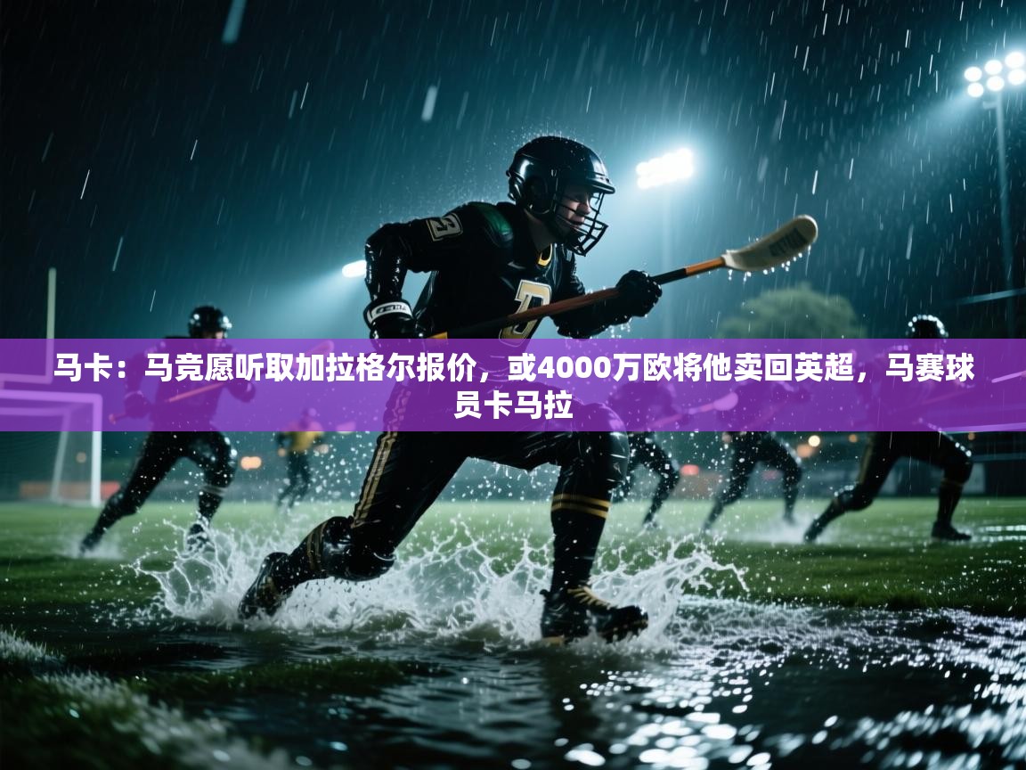 海星体育直播-马卡:马竞愿听取加拉格尔报价,或4000万欧将他卖回英超,马赛球员卡马拉 第1张