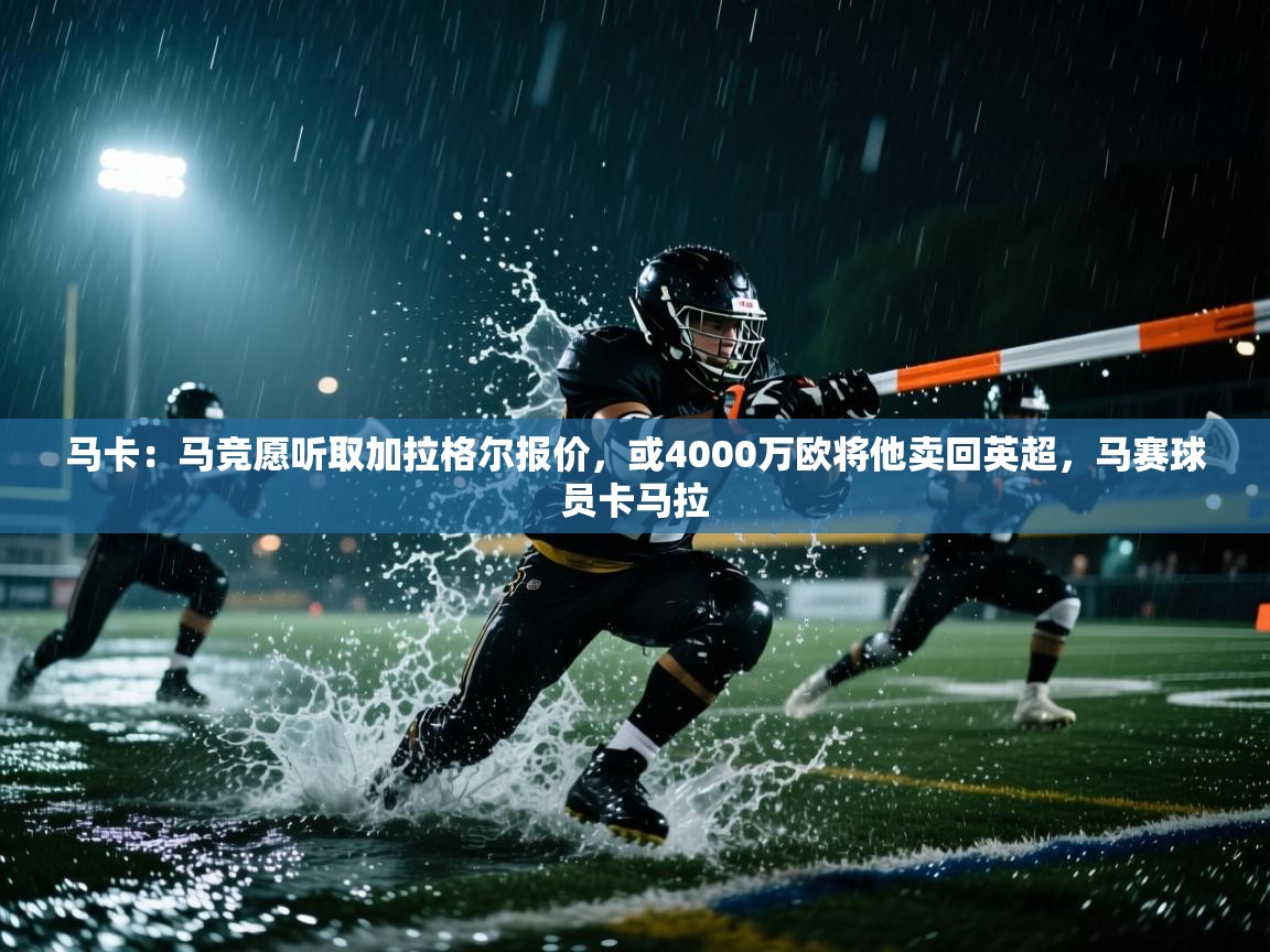 海星体育直播-马卡:马竞愿听取加拉格尔报价,或4000万欧将他卖回英超,马赛球员卡马拉 第4张