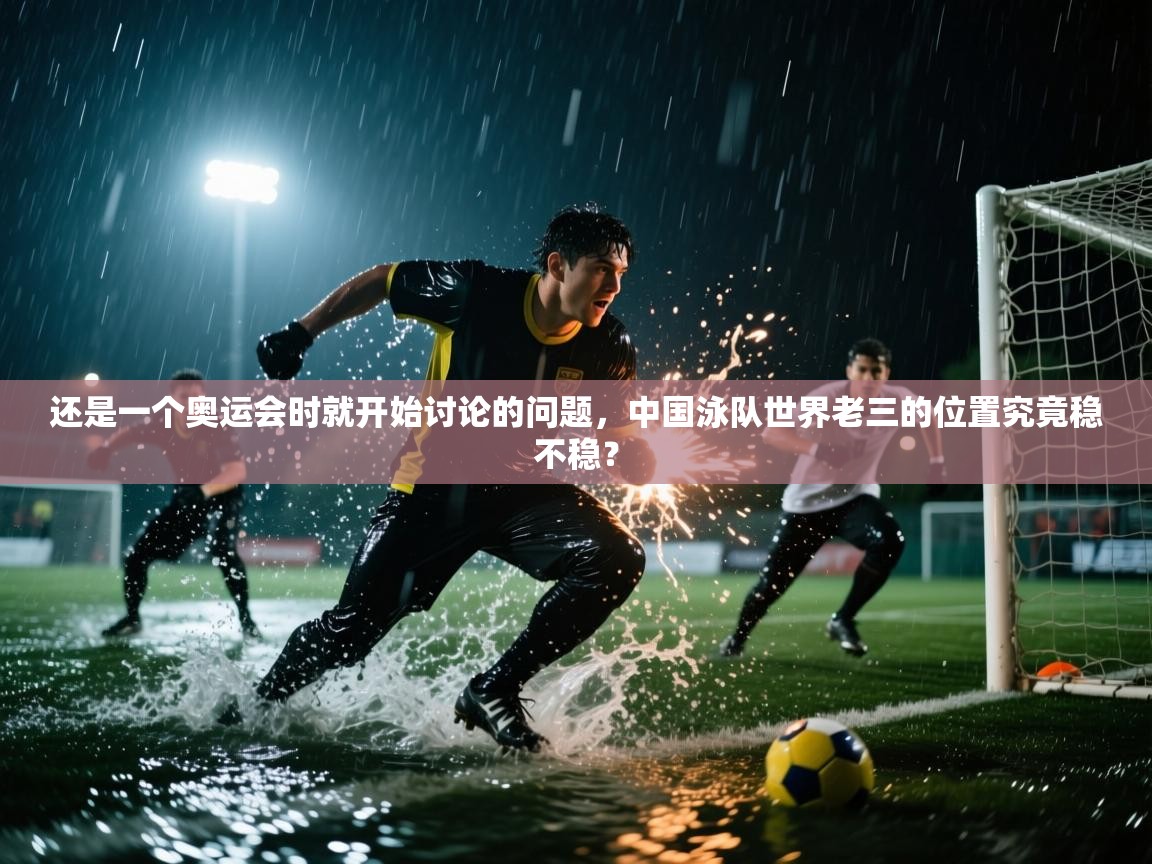 海星体育app下载官网-还是一个奥运会时就开始讨论的问题,中国泳队世界老三的位置究竟稳不稳? 第2张