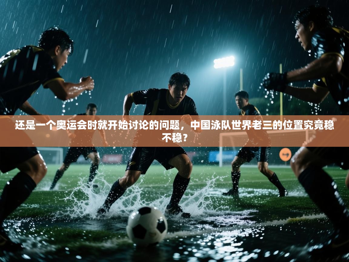 海星体育app下载官网-还是一个奥运会时就开始讨论的问题,中国泳队世界老三的位置究竟稳不稳? 第4张