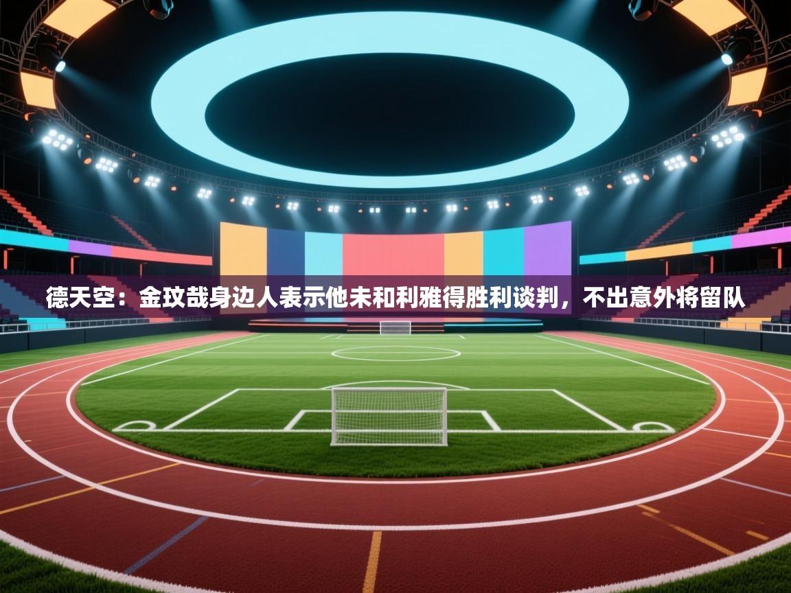 海星体育app-德天空:金玟哉身边人表示他未和利雅得胜利谈判,不出意外将留队 第2张