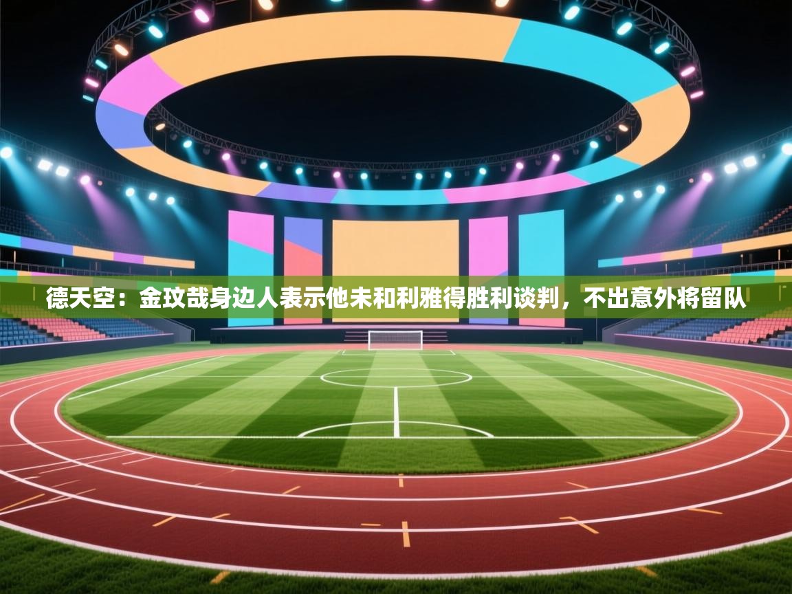 海星体育app-德天空:金玟哉身边人表示他未和利雅得胜利谈判,不出意外将留队 第1张