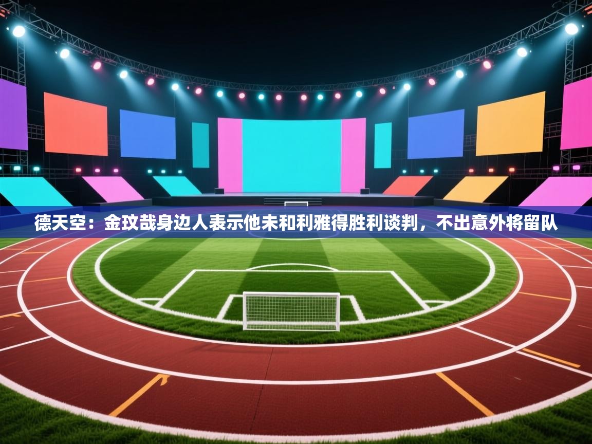 海星体育app-德天空:金玟哉身边人表示他未和利雅得胜利谈判,不出意外将留队 第3张