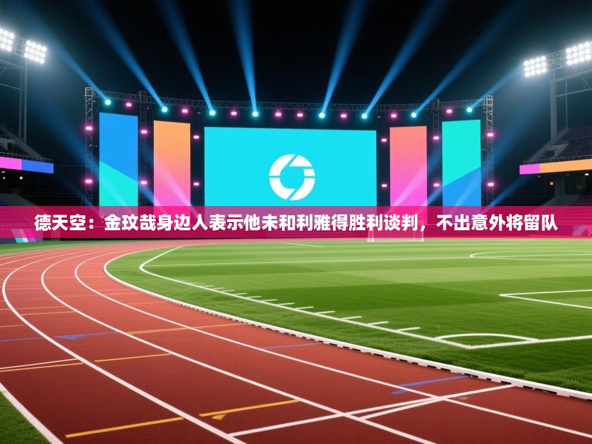 海星体育app-德天空:金玟哉身边人表示他未和利雅得胜利谈判,不出意外将留队 第4张