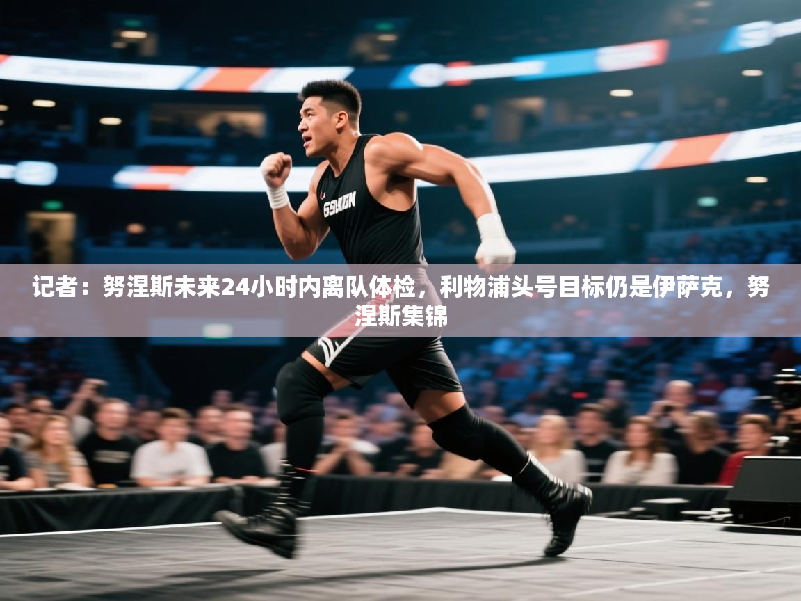 海星体育官方下载-记者:努涅斯未来24小时内离队体检,利物浦头号目标仍是伊萨克,努涅斯集锦 第1张