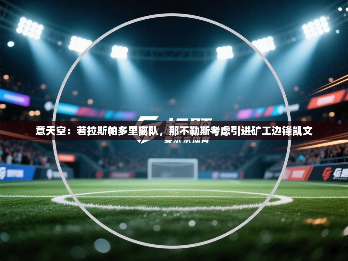 海星体育app下载官网-意天空：若拉斯帕多里离队，那不勒斯考虑引进矿工边锋凯文  第2张