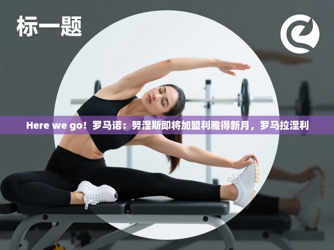 海星体育app下载-Here we go！罗马诺：努涅斯即将加盟利雅得新月，罗马拉涅利  第4张