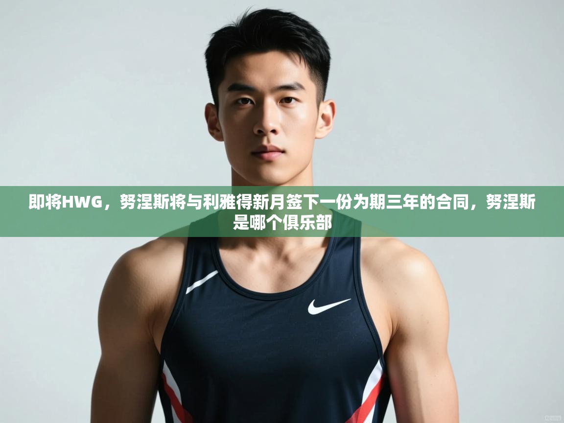 海星体育在线观看-即将HWG,努涅斯将与利雅得新月签下一份为期三年的合同,努涅斯是哪个俱乐部 第4张